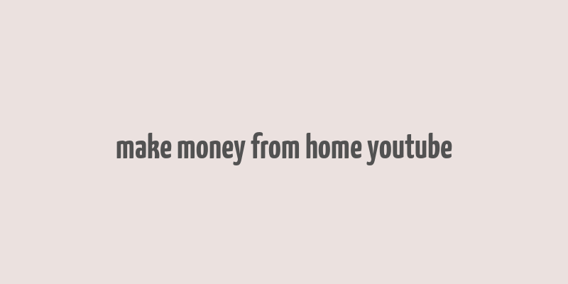 make money from home youtube