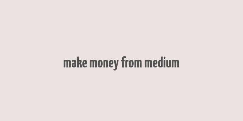 make money from medium