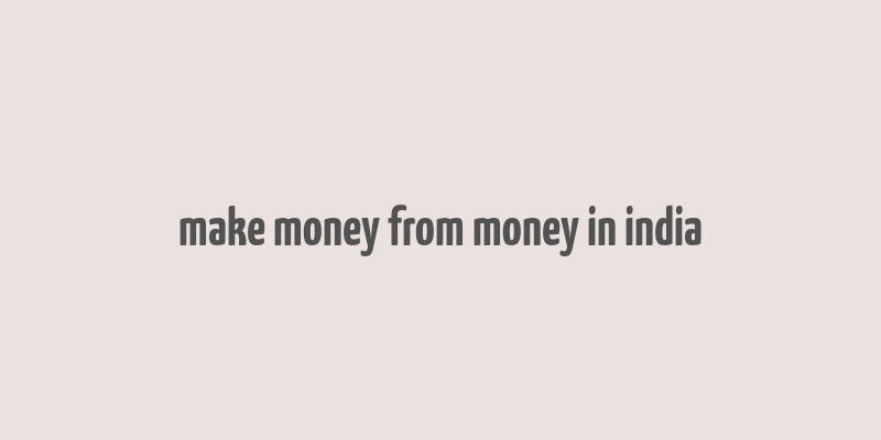 make money from money in india