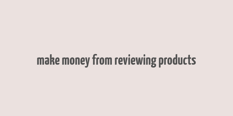 make money from reviewing products