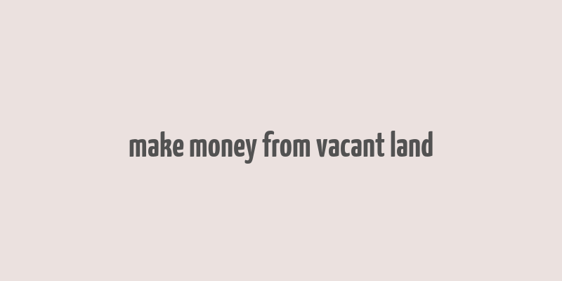 make money from vacant land