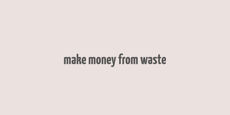 make money from waste