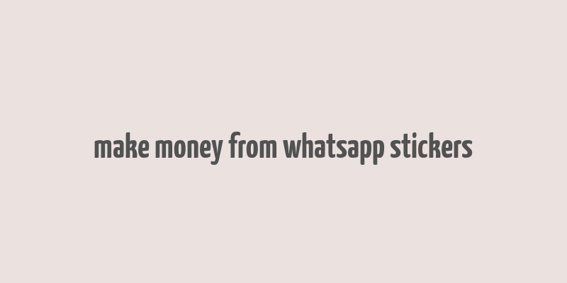 make money from whatsapp stickers