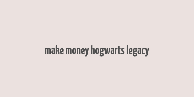 make money hogwarts legacy