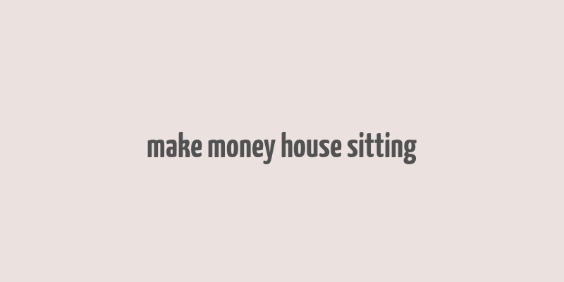 make money house sitting