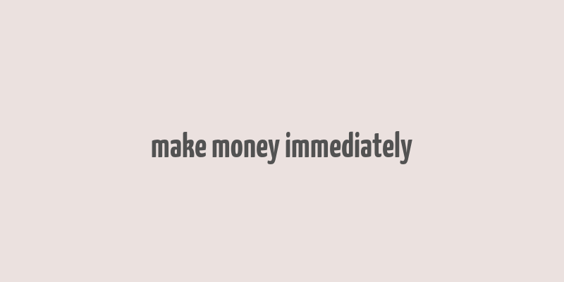 make money immediately