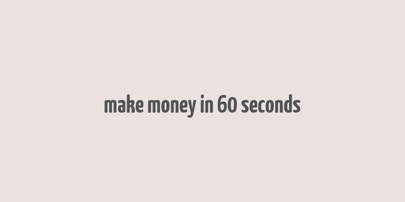 make money in 60 seconds