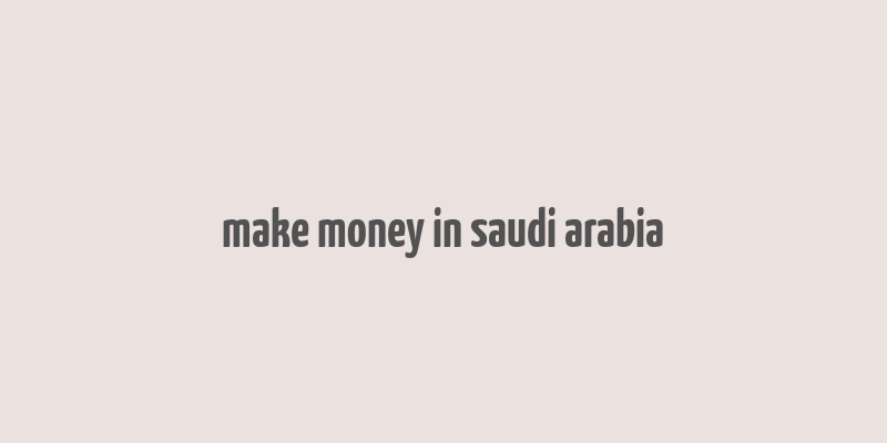 make money in saudi arabia