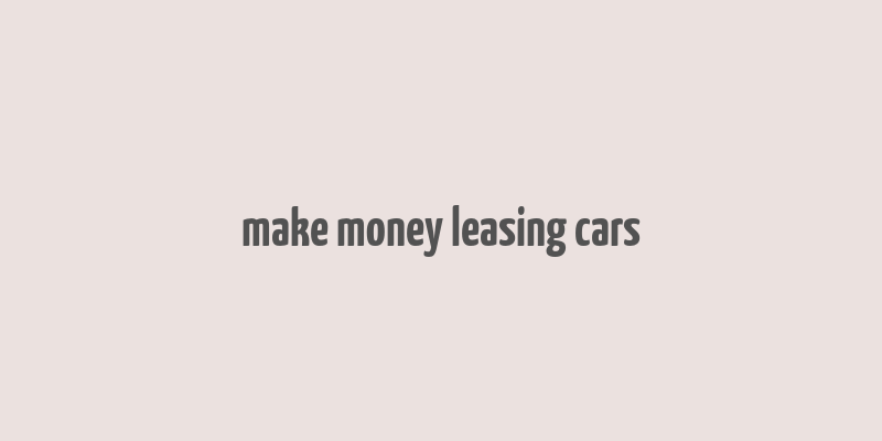 make money leasing cars