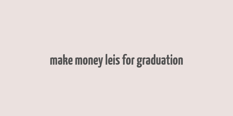 make money leis for graduation