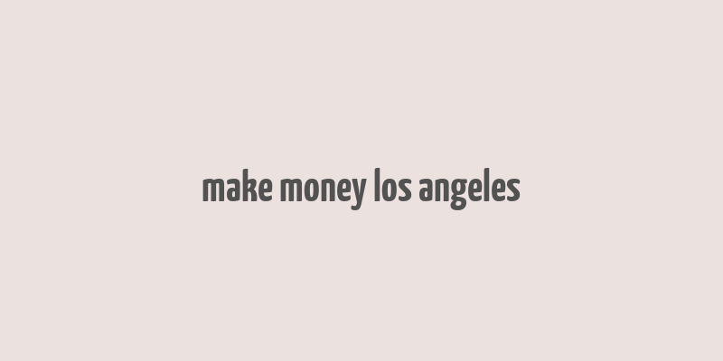 make money los angeles