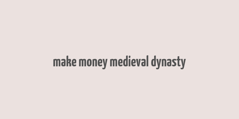 make money medieval dynasty