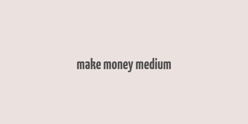 make money medium