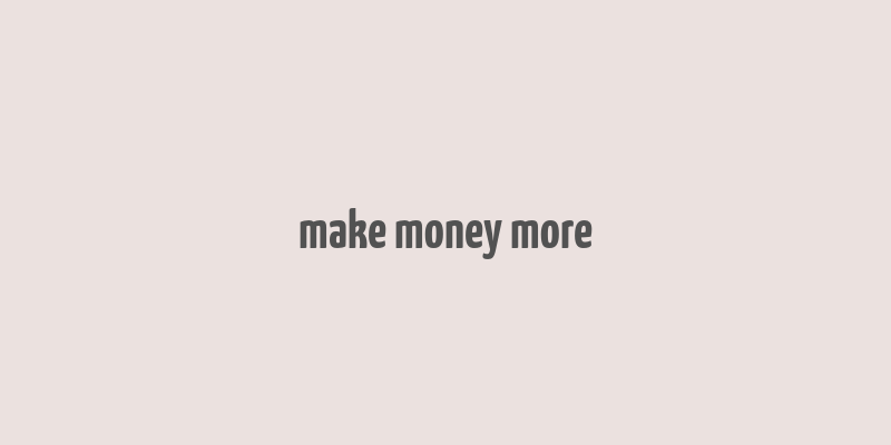 make money more