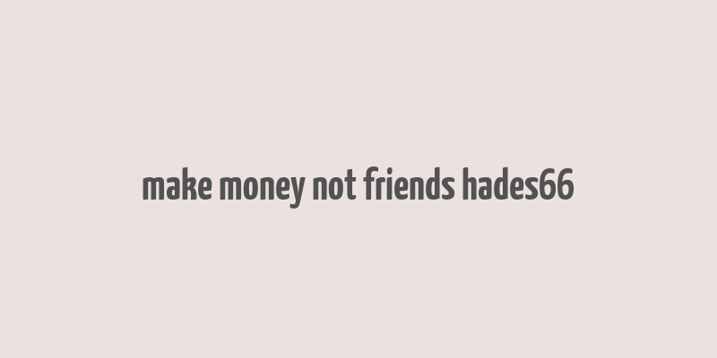 make money not friends hades66