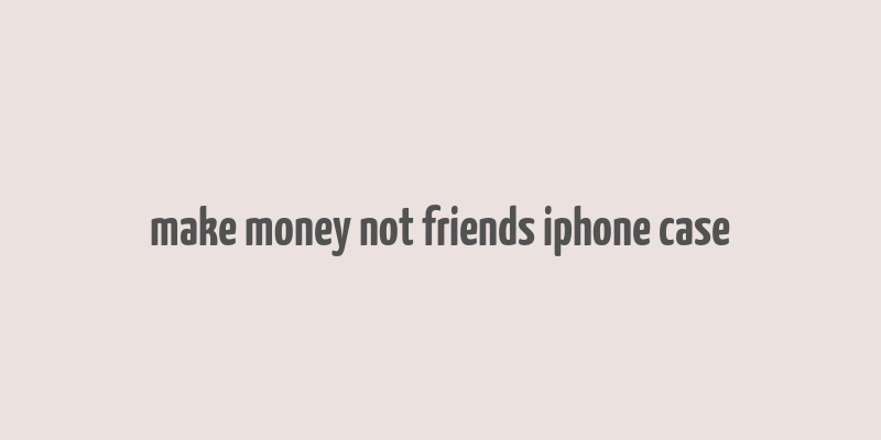 make money not friends iphone case