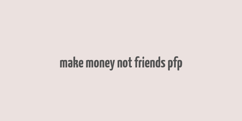 make money not friends pfp