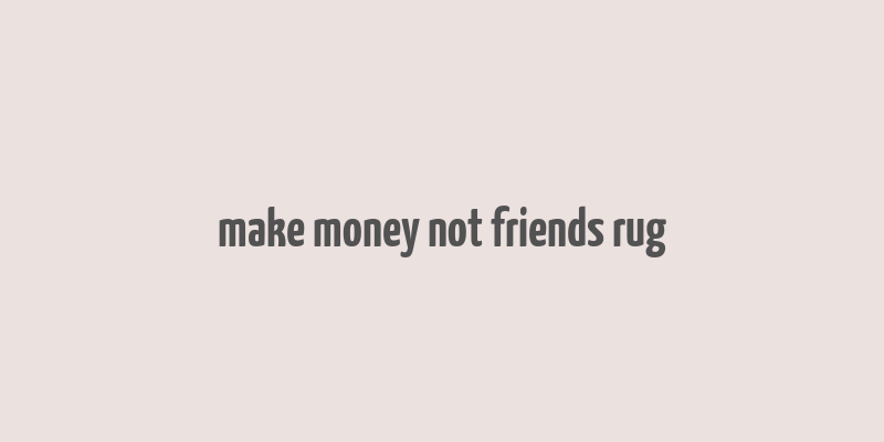 make money not friends rug