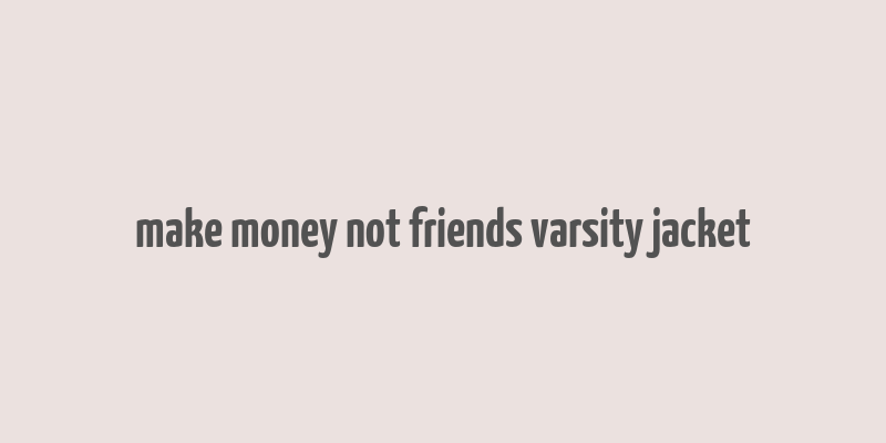 make money not friends varsity jacket