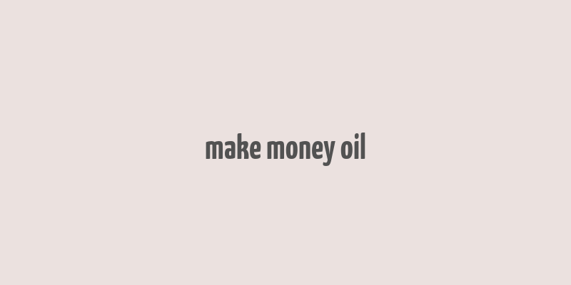 make money oil