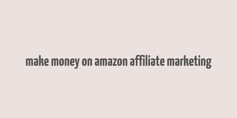 make money on amazon affiliate marketing