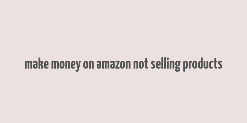 make money on amazon not selling products