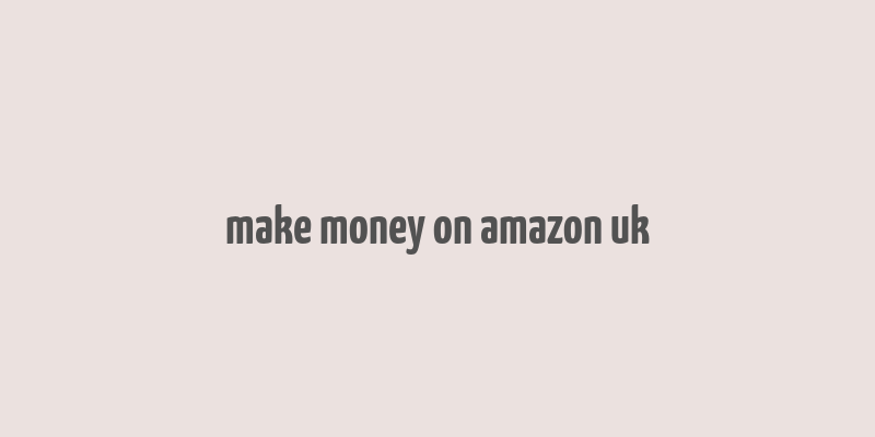 make money on amazon uk