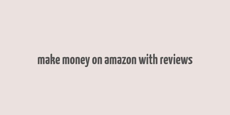 make money on amazon with reviews