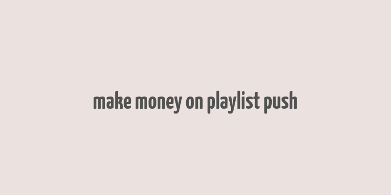 make money on playlist push