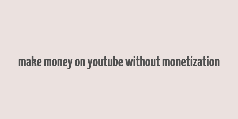 make money on youtube without monetization