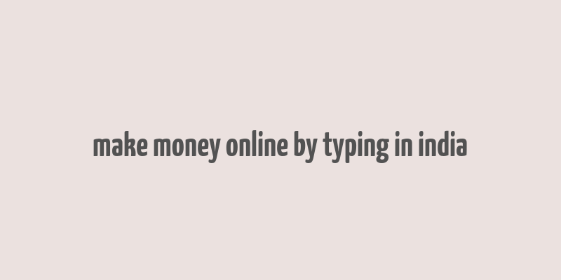 make money online by typing in india