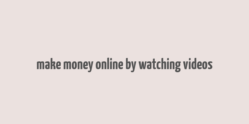 make money online by watching videos