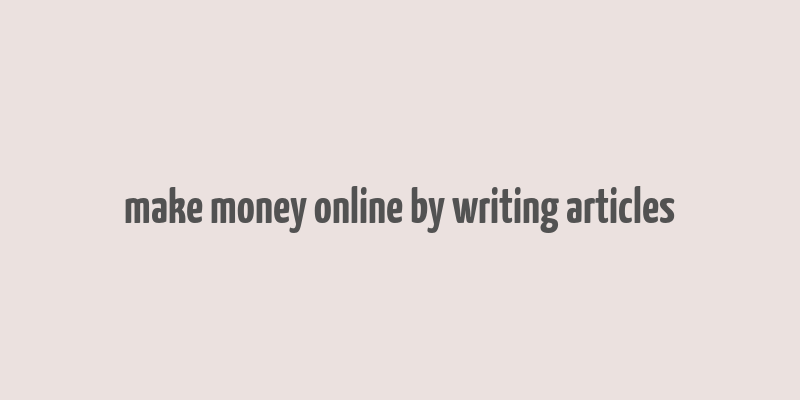 make money online by writing articles