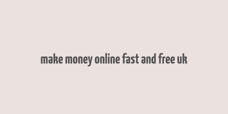 make money online fast and free uk