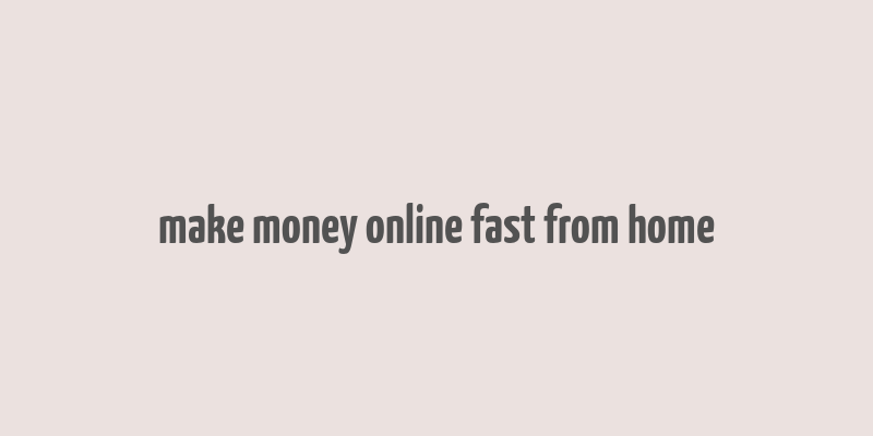 make money online fast from home