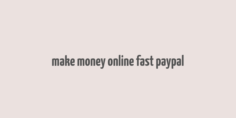 make money online fast paypal