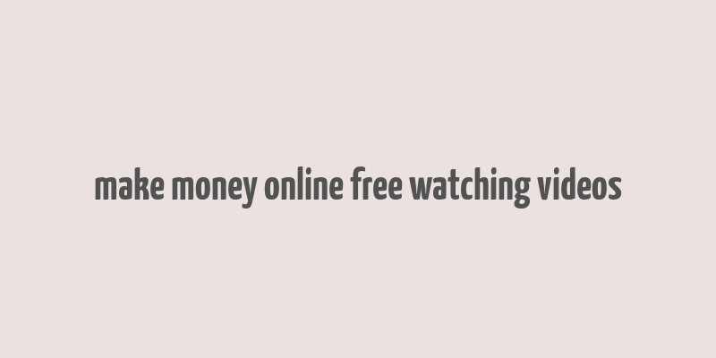 make money online free watching videos