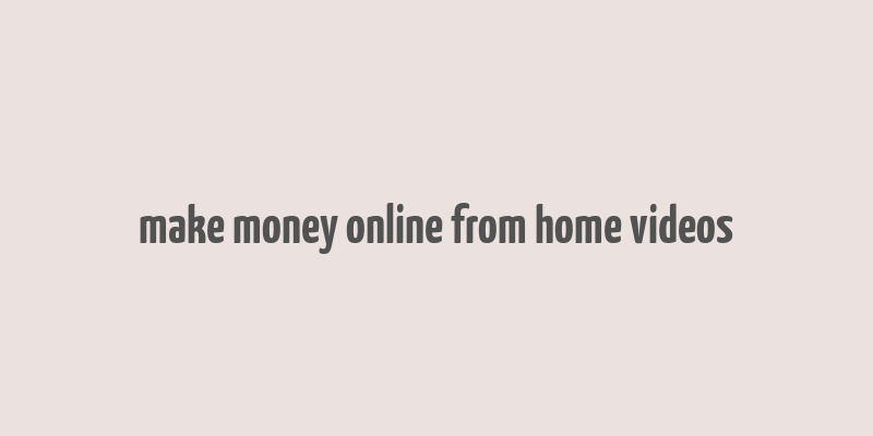 make money online from home videos