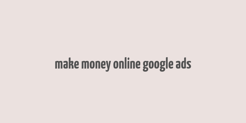 make money online google ads