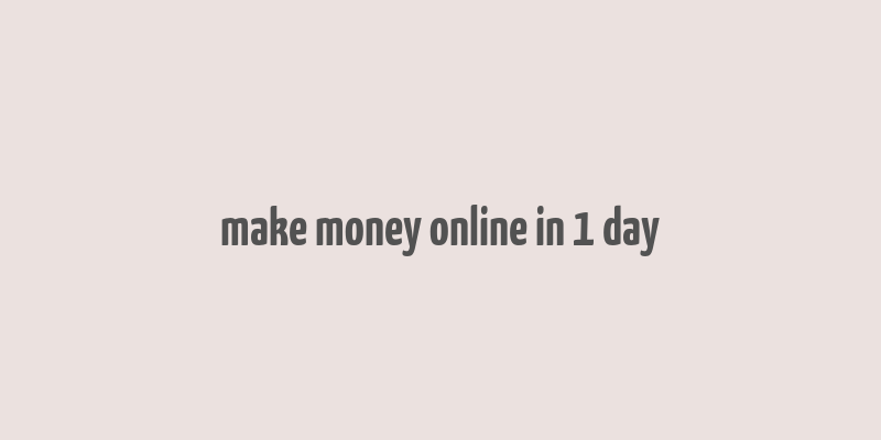 make money online in 1 day