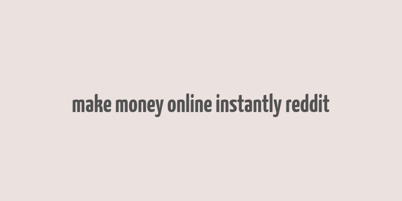 make money online instantly reddit