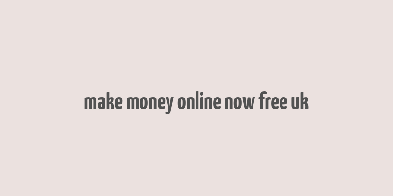 make money online now free uk