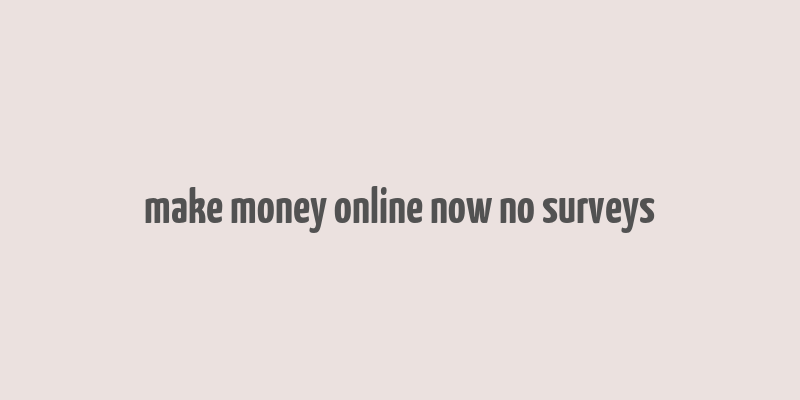 make money online now no surveys