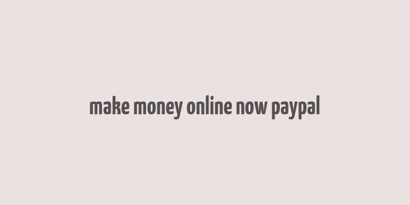 make money online now paypal