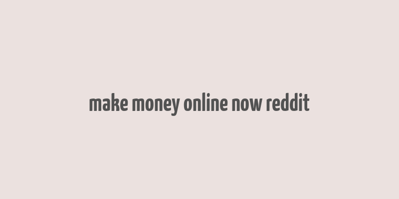 make money online now reddit