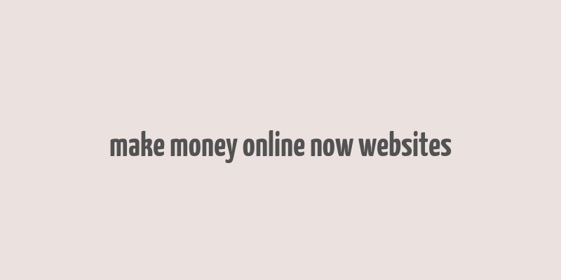 make money online now websites