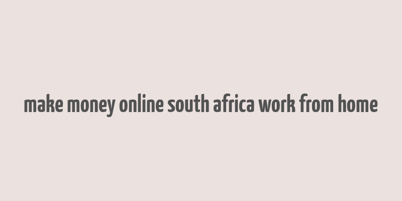 make money online south africa work from home