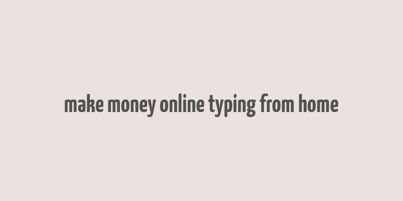 make money online typing from home