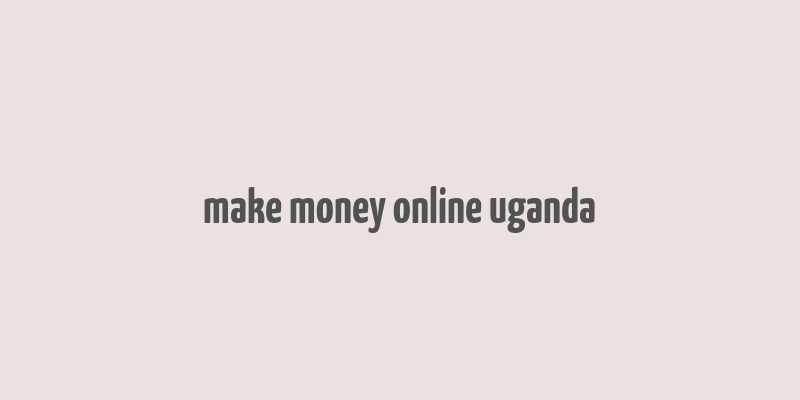 make money online uganda