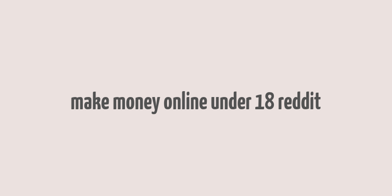 make money online under 18 reddit